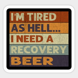 I'm Tired As Hell I Need A Recovery Beer - Beer Quotes Sticker